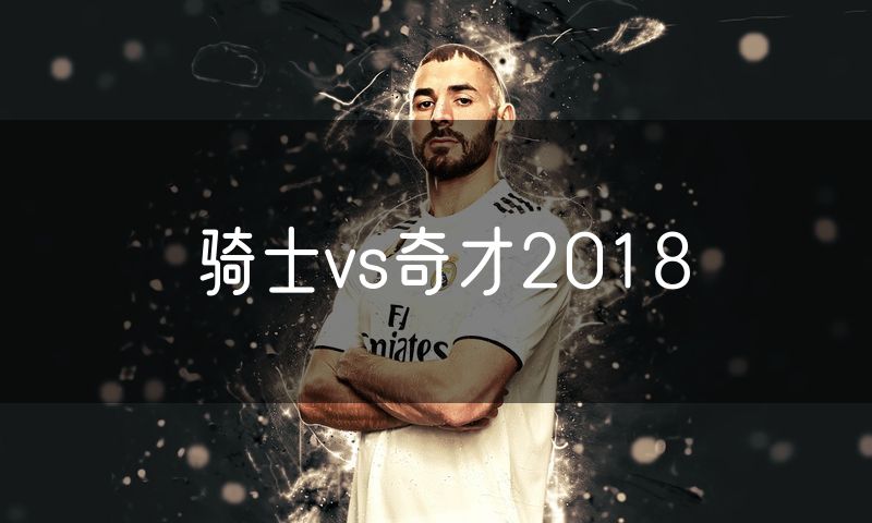 骑士vs奇才2018 骑士vs奇才2018
