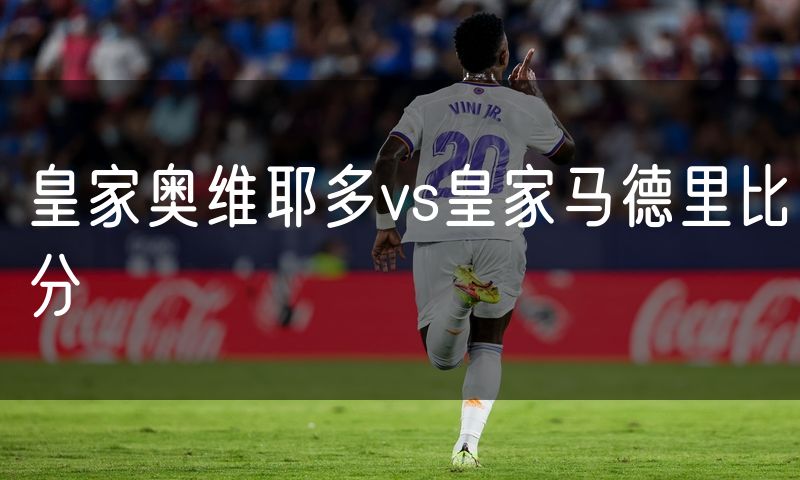 皇家奥维耶多vs皇家马德里比分