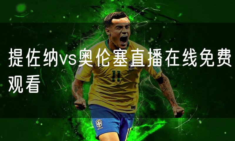 提佐纳vs奥伦塞直播在线免费观看