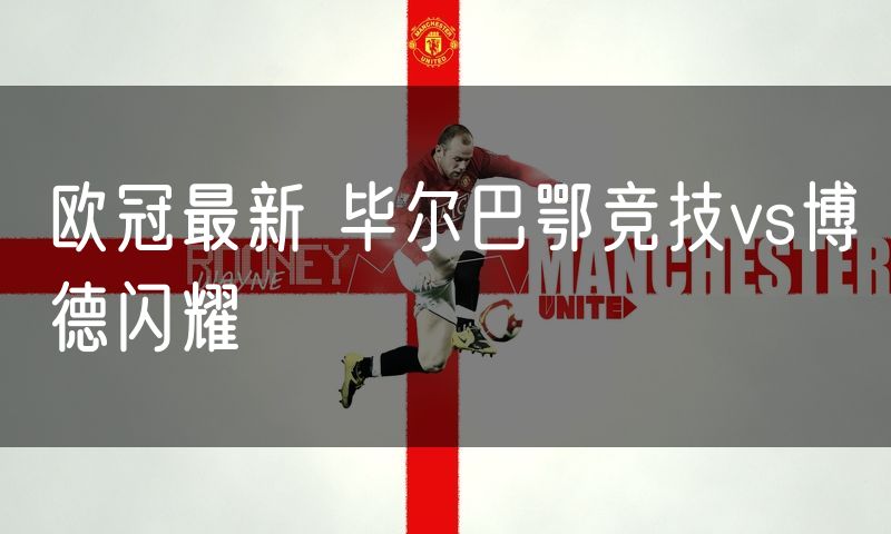 欧冠最新 毕尔巴鄂竞技vs博德闪耀