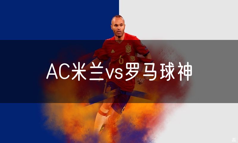 AC米兰vs罗马球神