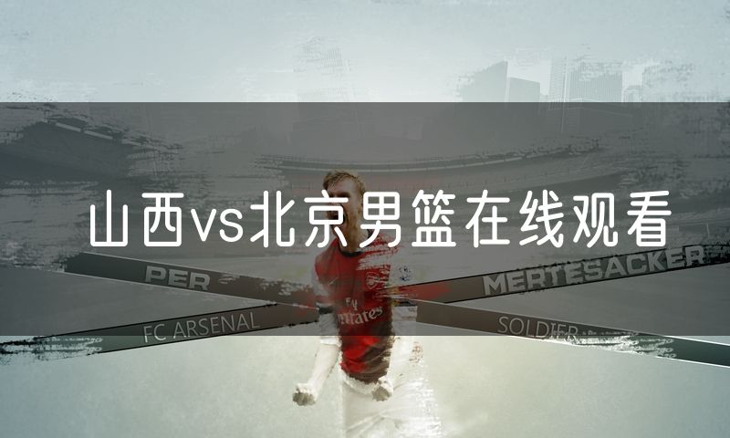 山西vs北京男篮在线观看 山西vs北京男篮在线观看