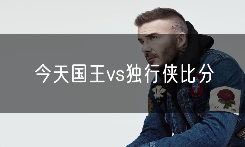 今天国王vs独行侠比分