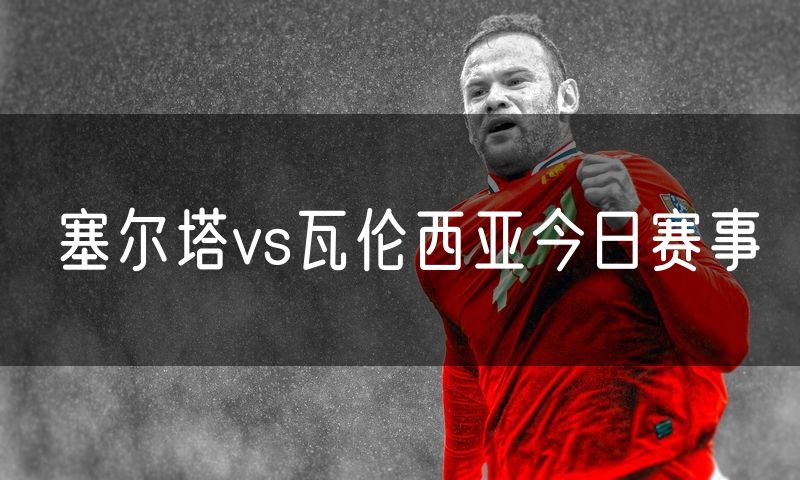 塞尔塔vs瓦伦西亚今日赛事