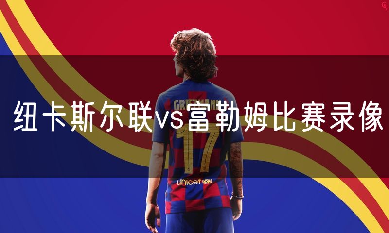 纽卡斯尔联vs富勒姆比赛录像
