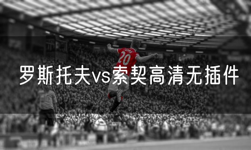 罗斯托夫vs索契高清无插件 罗斯托夫vs索契高清无插件