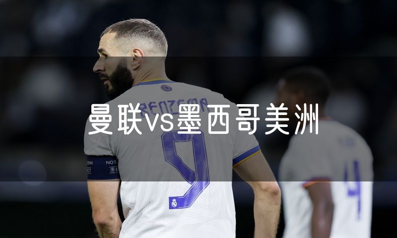 曼联vs墨西哥美洲