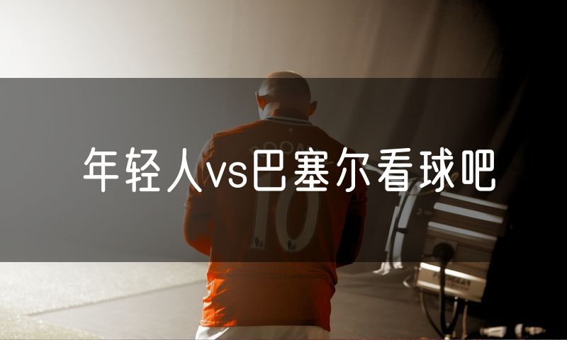 年轻人vs巴塞尔看球吧