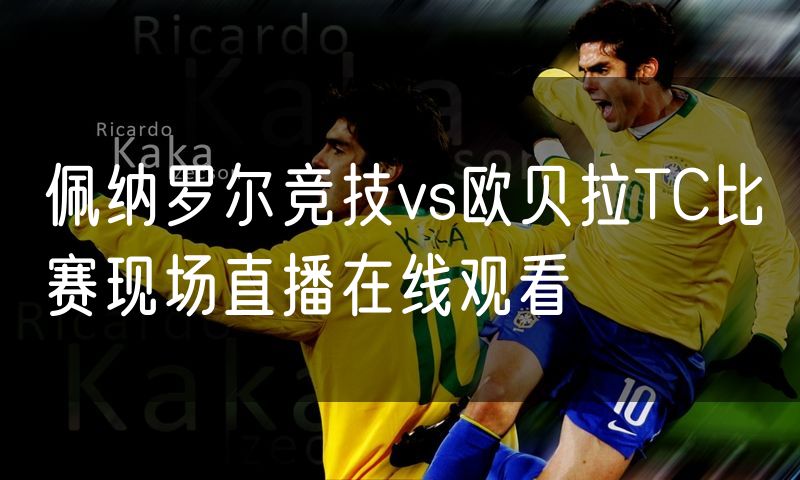 佩纳罗尔竞技vs欧贝拉TC比赛现场直播在线观看