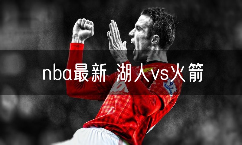 nba最新 湖人vs火箭 nba最新 湖人vs火箭