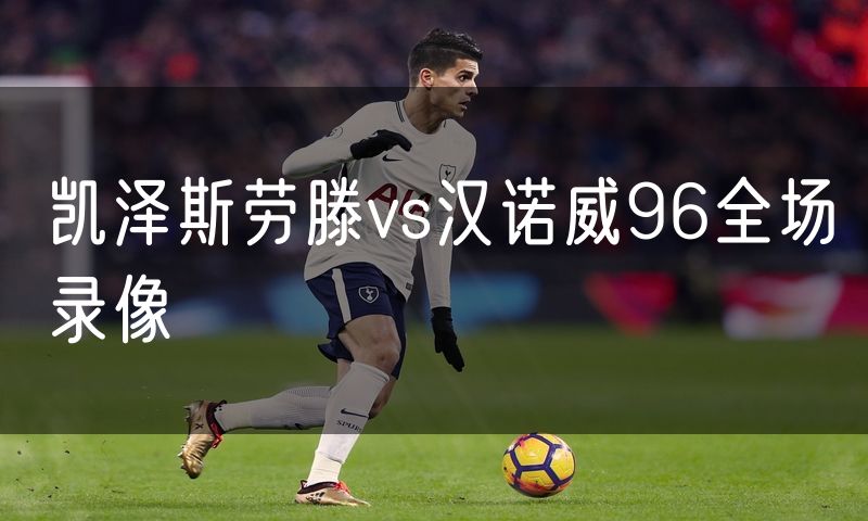 凯泽斯劳滕vs汉诺威96全场录像 凯泽斯劳滕vs汉诺威96全场录像