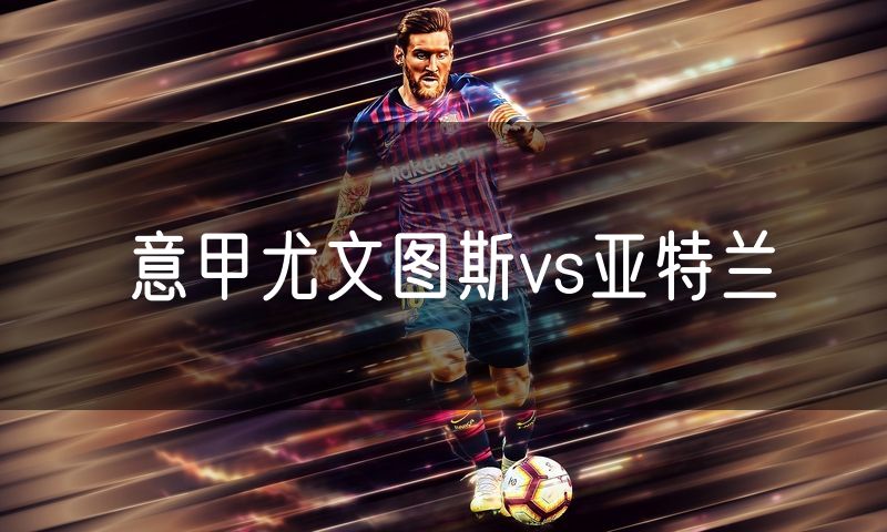 意甲尤文图斯vs亚特兰
