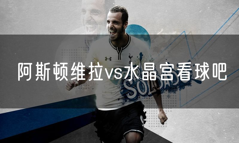 阿斯顿维拉vs水晶宫看球吧