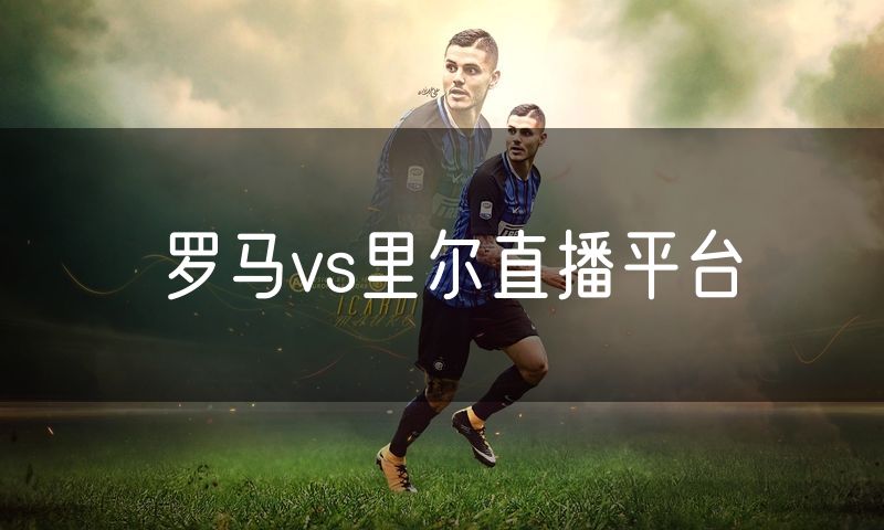 罗马vs里尔直播平台