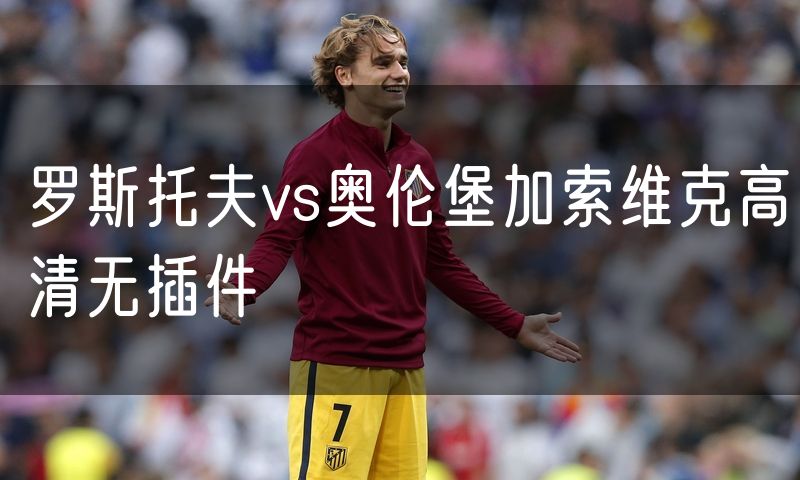 罗斯托夫vs奥伦堡加索维克高清无插件