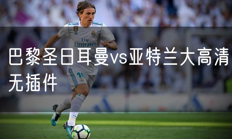 巴黎圣日耳曼vs亚特兰大高清无插件