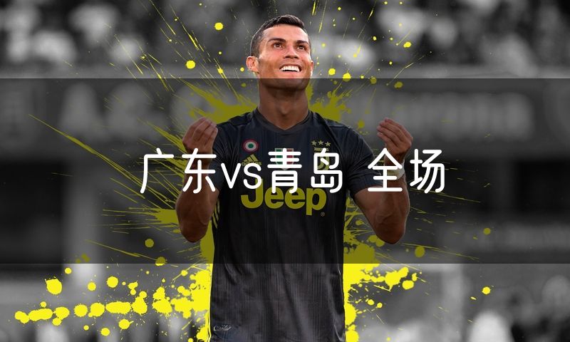 广东vs青岛 全场 广东vs青岛 全场