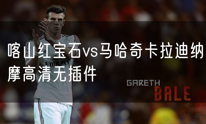 喀山红宝石vs马哈奇卡拉迪纳摩高清无插件 喀山红宝石vs马哈奇卡拉迪纳摩高清无插件