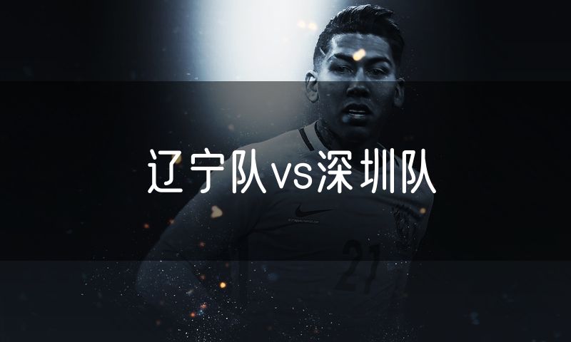 辽宁队vs深圳队 辽宁队vs深圳队