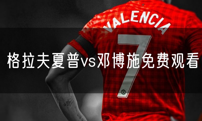 格拉夫夏普vs邓博施免费观看