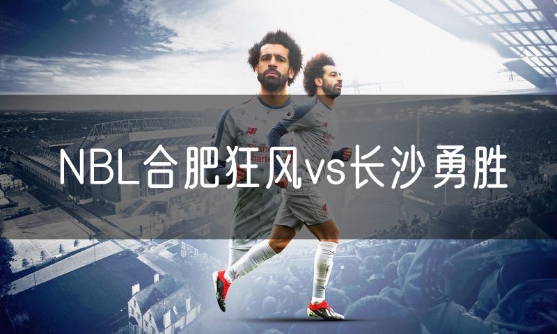 NBL合肥狂风vs长沙勇胜