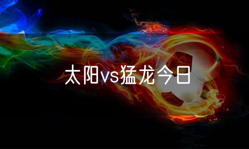 太阳vs猛龙今日