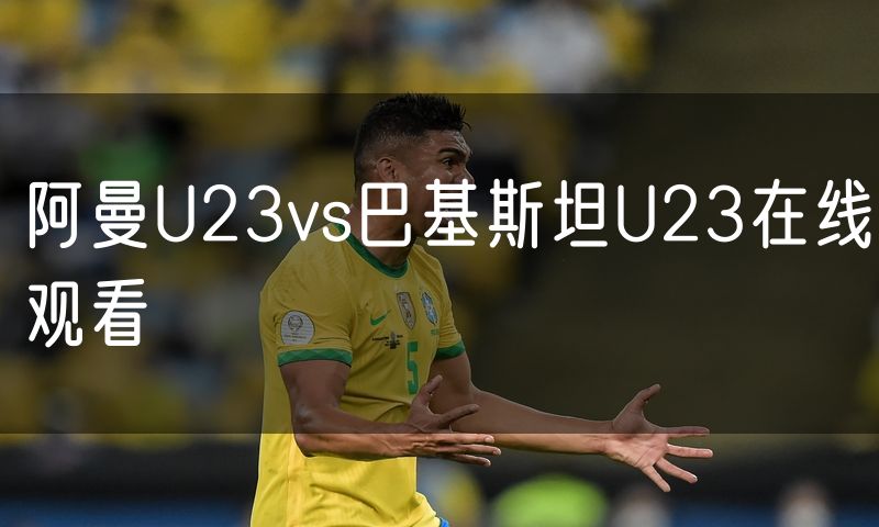 阿曼U23vs巴基斯坦U23在线观看 阿曼U23vs巴基斯坦U23在线观看