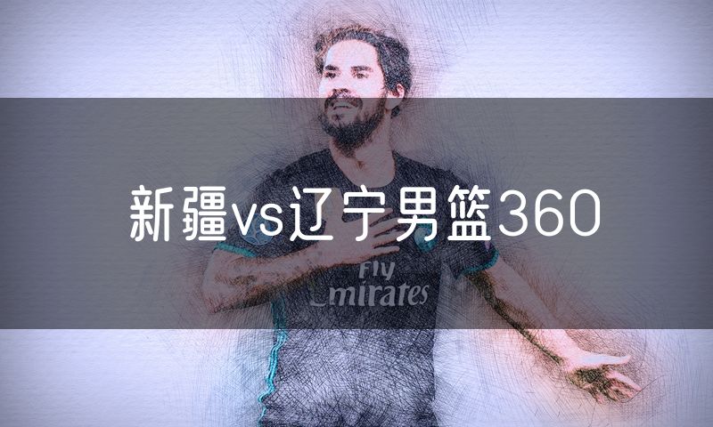 新疆vs辽宁男篮360