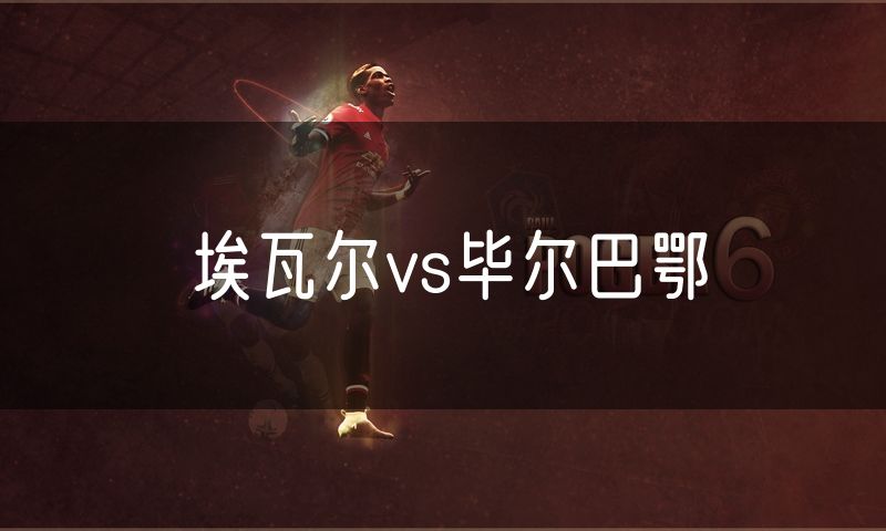 埃瓦尔vs毕尔巴鄂 埃瓦尔vs毕尔巴鄂