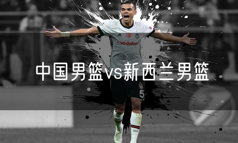 中国男篮vs新西兰男篮