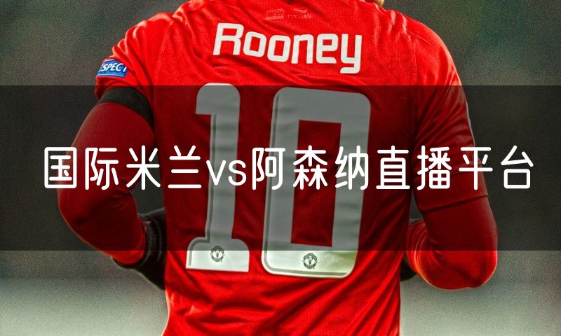 国际米兰vs阿森纳直播平台