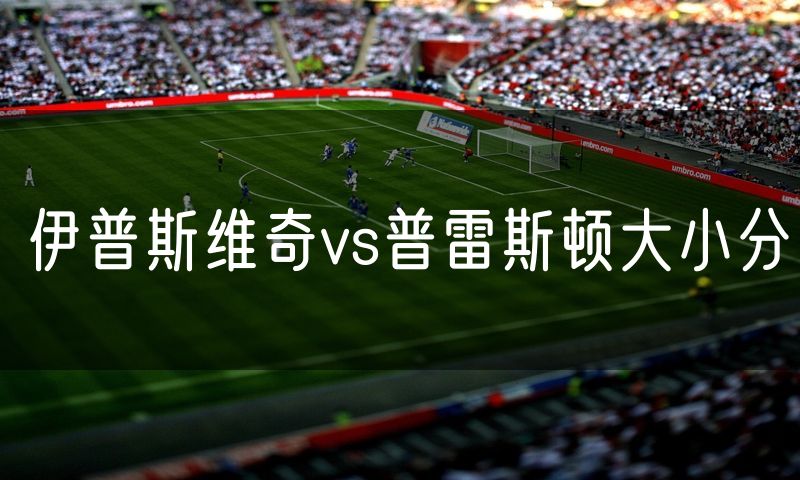 伊普斯维奇vs普雷斯顿大小分