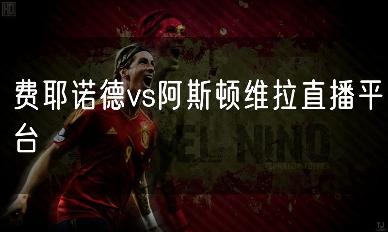 费耶诺德vs阿斯顿维拉直播平台 费耶诺德vs阿斯顿维拉直播平台