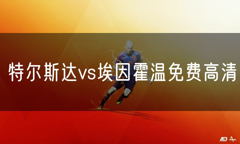 特尔斯达vs埃因霍温免费高清 特尔斯达vs埃因霍温免费高清
