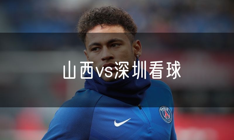 山西vs深圳看球 山西vs深圳看球