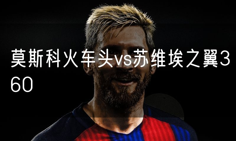 莫斯科火车头vs苏维埃之翼360 莫斯科火车头vs苏维埃之翼360