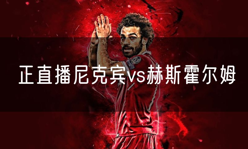 正直播尼克宾vs赫斯霍尔姆