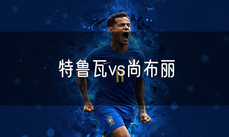 特鲁瓦vs尚布丽 特鲁瓦vs尚布丽