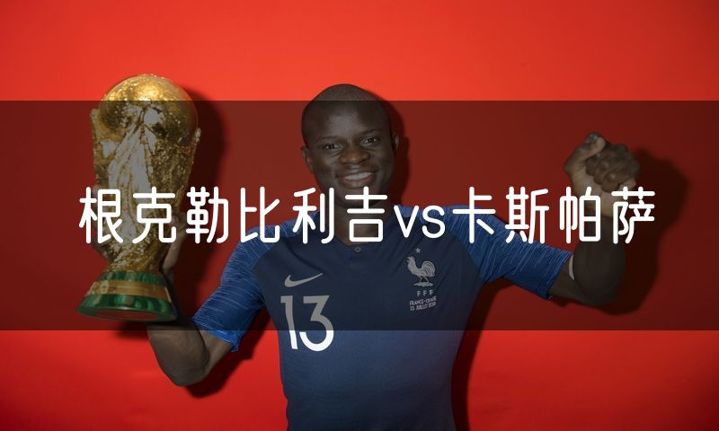 根克勒比利吉vs卡斯帕萨 根克勒比利吉vs卡斯帕萨