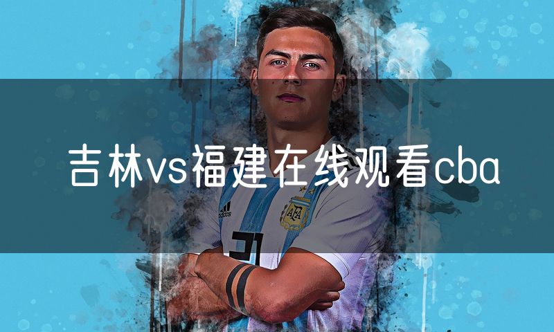 吉林vs福建在线观看cba