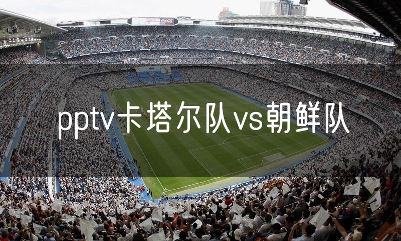 pptv卡塔尔队vs朝鲜队