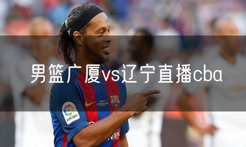男篮广厦vs辽宁直播cba
