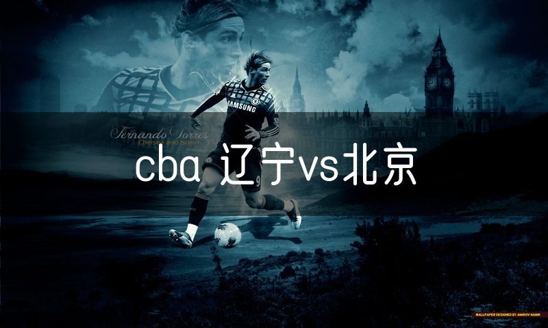 cba 辽宁vs北京 cba 辽宁vs北京