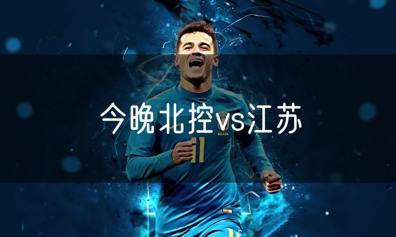 今晚北控vs江苏 今晚北控vs江苏