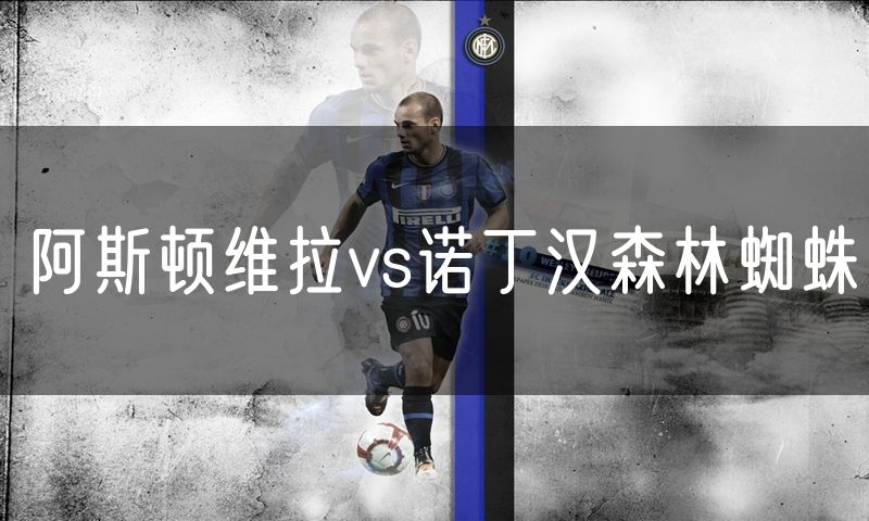 阿斯顿维拉vs诺丁汉森林蜘蛛 阿斯顿维拉vs诺丁汉森林蜘蛛