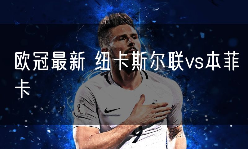 欧冠最新 纽卡斯尔联vs本菲卡