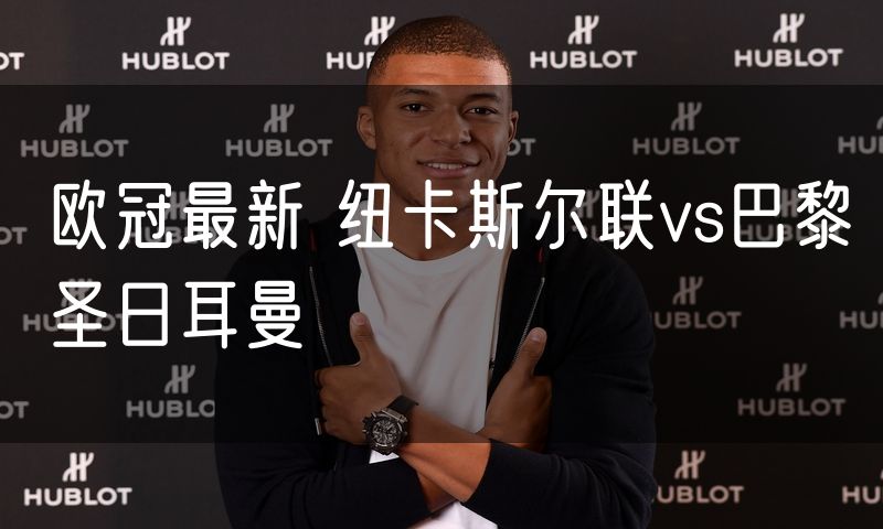 欧冠最新 纽卡斯尔联vs巴黎圣日耳曼