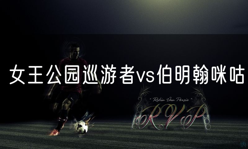 女王公园巡游者vs伯明翰咪咕
