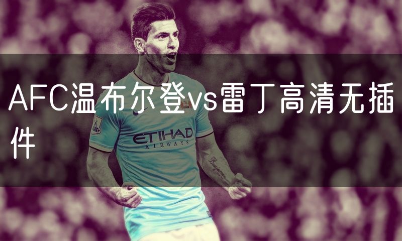 AFC温布尔登vs雷丁高清无插件 AFC温布尔登vs雷丁高清无插件