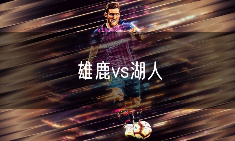 雄鹿vs湖人 雄鹿vs湖人